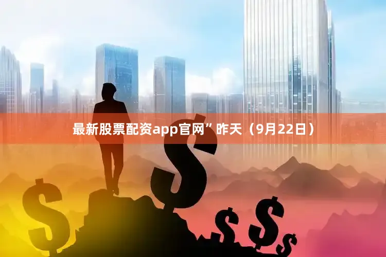 最新股票配资app官网”昨天（9月22日）