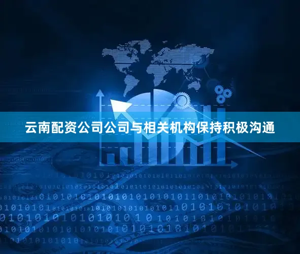 云南配资公司公司与相关机构保持积极沟通