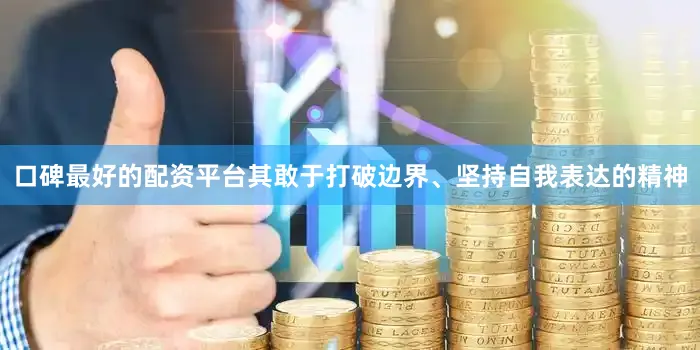 口碑最好的配资平台其敢于打破边界、坚持自我表达的精神