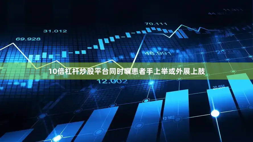 10倍杠杆炒股平台同时嘱患者手上举或外展上肢