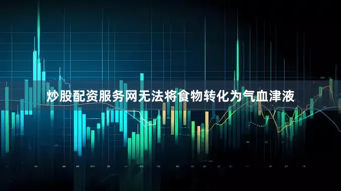 炒股配资服务网无法将食物转化为气血津液