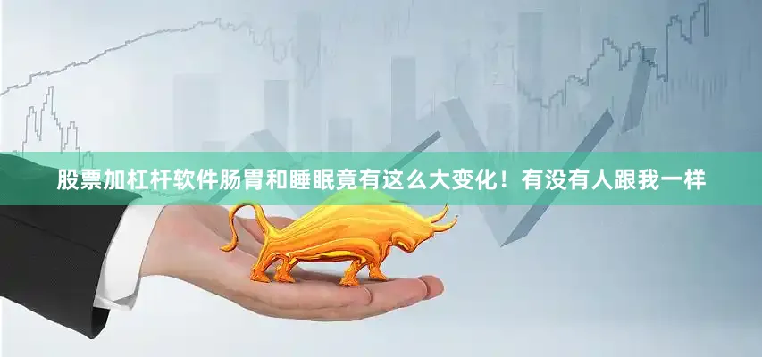 股票加杠杆软件肠胃和睡眠竟有这么大变化！有没有人跟我一样