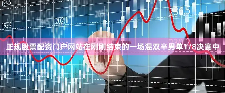 正规股票配资门户网站在刚刚结束的一场混双半男单1/8决赛中