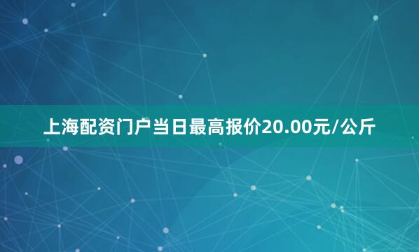 上海配资门户当日最高报价20.00元/公斤