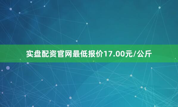 实盘配资官网最低报价17.00元/公斤