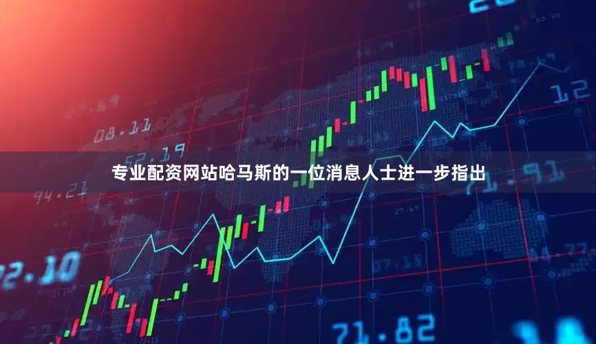 专业配资网站哈马斯的一位消息人士进一步指出