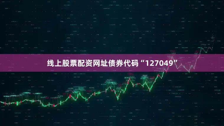 线上股票配资网址债券代码“127049”