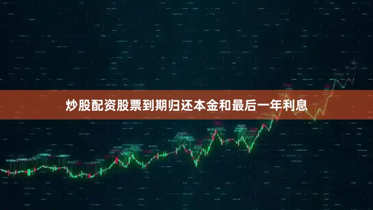 炒股配资股票到期归还本金和最后一年利息