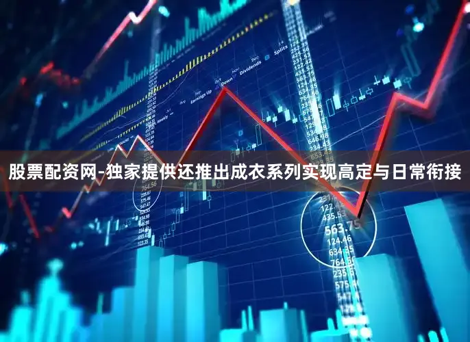 股票配资网-独家提供还推出成衣系列实现高定与日常衔接
