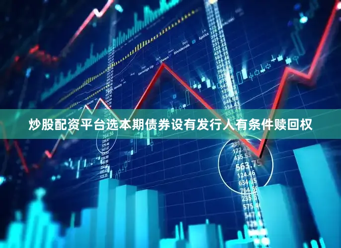 炒股配资平台选本期债券设有发行人有条件赎回权